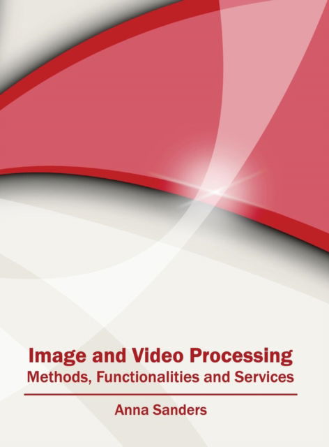 Cover for Anna Sanders · Image and Video Processing: Methods, Functionalities and Services (Hardcover Book) (2016)