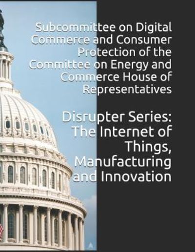 Disrupter Series - Subcommittee on Digital Commerce and Con - Books - Createspace Independent Publishing Platf - 9781726314527 - September 1, 2018