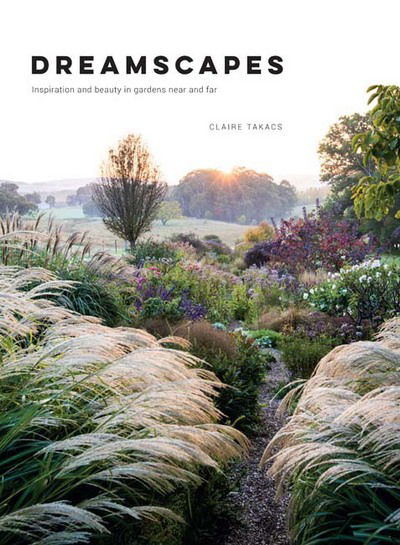 Claire Takacs · Dreamscapes: Inspiration and beauty in gardens near and far (Hardcover Book) [Hardback edition] (2017)