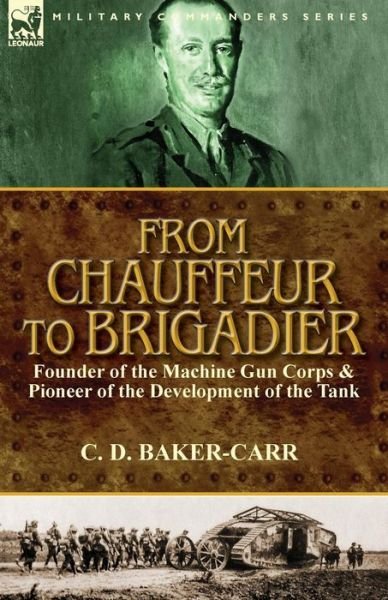 Cover for C D Baker-carr · From Chauffeur to Brigadier-founder of the Machine Gun Corps &amp; Pioneer of the Development of the Tank (Pocketbok) (2015)