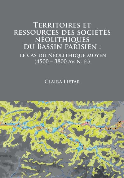 Cover for Claira Lietar · Territoires et ressources des societes neolithiques du Bassin parisien: le cas du Neolithique moyen (4500 – 3800 av. n. e.) (Paperback Book) (2017)
