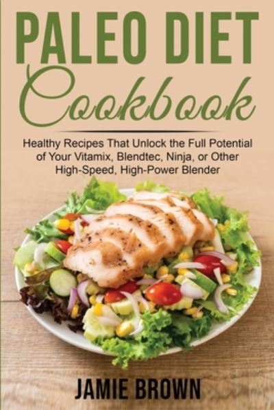 Cover for Jamie Brown · Paleo Diet Cookbook: Healthy Recipes That Unlock the Full Potential of Your Vitamix, Blendtec, Ninja, or Other High-Speed, High-Power Blender (Paperback Book) (2021)