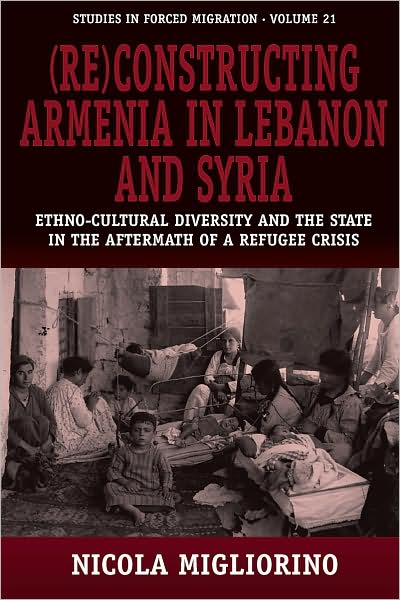 Cover for Nicola Migliorino Migliorino · (Re)constructing Armenia in Lebanon and Syria: Ethno-Cultural Diversity and the State in the Aftermath of a Refugee Crisis - Forced Migration (Hardcover Book) (2008)