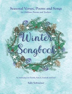 Cover for Sally Schweizer · Winter Songbook: Seasonal Verses, Poems and Songs for Children, Parents and Teachers.  An Anthology for Family, School, Festivals and Fun! - Seasonal Songbooks (Paperback Book) (2018)