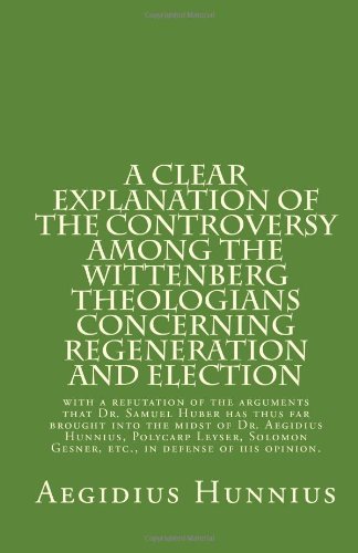Cover for Aegidius Hunnius · A Clear Explanation of the Controversy Among the Wittenberg Theologians: Concerning Regeneration and Election with a Refutation of the Arguments That ... Gesner, Etc., in Defense of His Opinion. (Paperback Book) (2013)