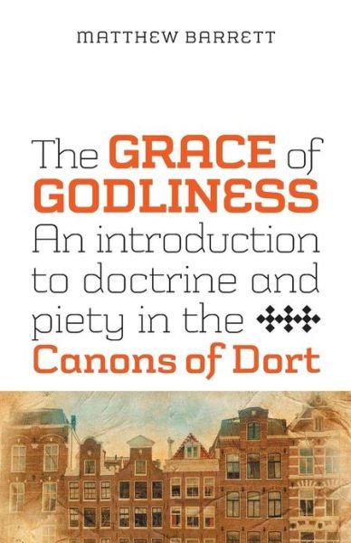 Cover for Matthew Barrett · The Grace of Godliness: An Introduction to Doctrine and Piety in the Canons of Dort (Paperback Book) (2013)