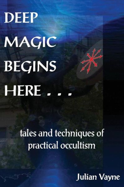 Cover for Julian Vayne · Deep Magic Begins Here: Tales &amp; Techniques of Practical Occultism (Paperback Book) [Original edition] (2013)