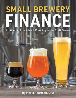 Small Brewery Finance: Accounting Principles and Planning for the Craft Brewer - Maria Pearman - Livros - Brewers Publications - 9781938469527 - 4 de outubro de 2019