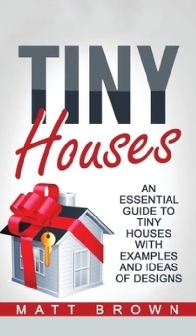 Cover for Matt Brown · Tiny Houses: An Essential Guide to Tiny Houses with Examples and Ideas of Design (Gebundenes Buch) (2020)