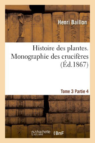 Cover for Baillon-h · Histoire Des Plantes. Tome 3, Partie 4, Monographie Des Cruciferes (Paperback Book) [French edition] (2013)