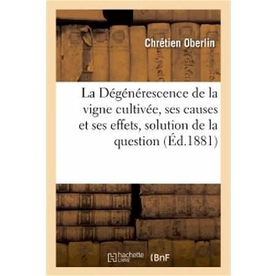 La Degenerescence De La Vigne Cultivee, Ses Causes et Ses Effets, Solution De La Question - Oberlin-c - Bücher - HACHETTE LIVRE-BNF - 9782013372527 - 1. September 2013
