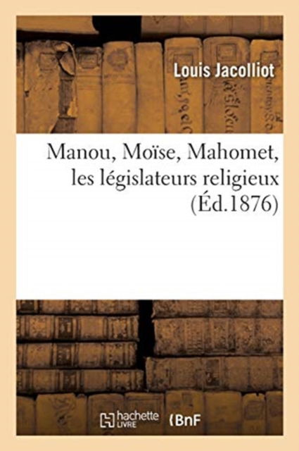 Manou, Moise, Mahomet, Les Legislateurs Religieux - Louis Jacolliot - Books - Hachette Livre - BNF - 9782019127527 - September 1, 2017