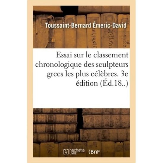 Essai Sur Le Classement Chronologique Des Sculpteurs Grecs Les Plus Celebres. 3e Edition - Toussaint-Bernard Émeric-David - Bøger - Hachette Livre - BNF - 9782329170527 - 1. september 2018