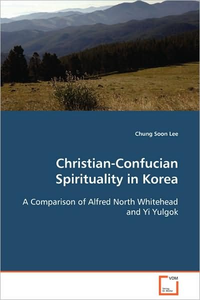 Christian-confucian Spirituality in Korea: a Comparison of Alfred North Whitehead and Yi Yulgok - Chung Soon Lee - Bøger - VDM Verlag Dr. Müller - 9783639106527 - 19. december 2008