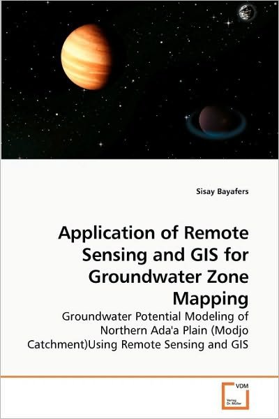 Cover for Sisay Bayafers · Application of Remote Sensing and Gis for Groundwater Zone Mapping: Groundwater Potential Modeling of Northern Ada'a Plain (Modjo Catchment)using Remote Sensing and Gis (Paperback Bog) (2010)