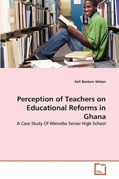 Cover for Kofi Bentum Wilson · Perception of Teachers on Educational Reforms in Ghana: a Case Study of Winneba Senior High School (Paperback Book) (2011)