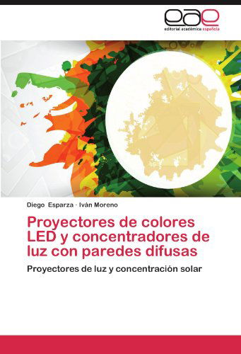 Cover for Iván Moreno · Proyectores De Colores Led Y Concentradores De Luz Con Paredes Difusas: Proyectores De Luz Y Concentración Solar (Paperback Book) [Spanish edition] (2012)