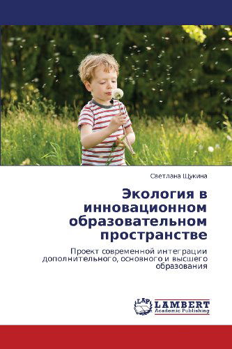 Ekologiya V Innovatsionnom Obrazovatel'nom Prostranstve: Proekt Sovremennoy Integratsii Dopolnitel'nogo, Osnovnogo I Vysshego Obrazovaniya - Svetlana Shchukina - Books - LAP LAMBERT Academic Publishing - 9783659104527 - May 24, 2012