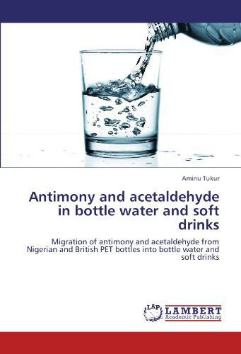 Antimony and Acetaldehyde in Bottle Water and Soft Drinks: Migration of Antimony and Acetaldehyde from Nigerian and British Pet Bottles into Bottle Water and Soft Drinks - Aminu Tukur - Books - LAP LAMBERT Academic Publishing - 9783659117527 - May 14, 2012