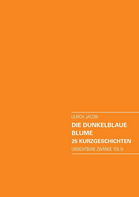 Cover for Ulrich Jacobi · Die dunkelblaue Blume. 25 Kurzgeschichten: Unsichtbare Zwange Teil IV (Paperback Book) [German edition] (2014)