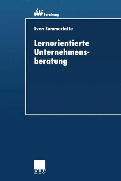 Lernorientierte Unternehmensberatung: Modellbildung Und Kritische Untersuchung Der Beratungspraxis Aus Berater- Und Klientenperspektive - Ebs-Forschung, Schriftenreihe Der European Business School S - Sven Sommerlatte - Książki - Deutscher Universitatsverlag - 9783824405527 - 12 grudnia 2000