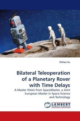Cover for Zhihao Xu · Bilateral Teleoperation of a Planetary Rover with Time Delays: a Master Thesis from Spacemaster, a Joint European Master in Space Science and Technology (Taschenbuch) (2010)