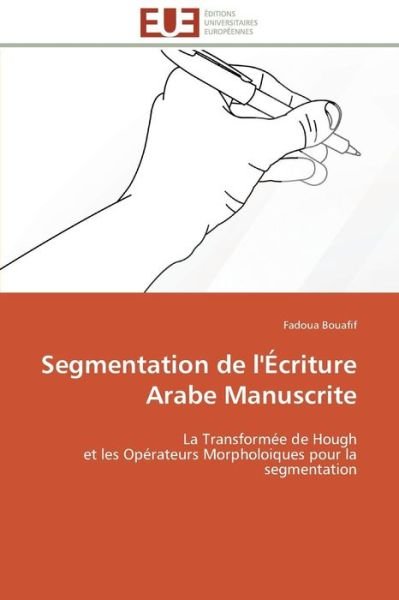 Cover for Fadoua Bouafif · Segmentation De L'écriture Arabe Manuscrite: La Transformée De Hough  et Les Opérateurs Morpholoiques Pour La Segmentation (Paperback Book) [French edition] (2018)