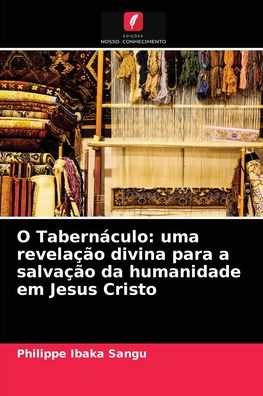 Cover for Philippe Ibaka Sangu · O Tabernaculo: uma revelacao divina para a salvacao da humanidade em Jesus Cristo (Paperback Book) (2021)