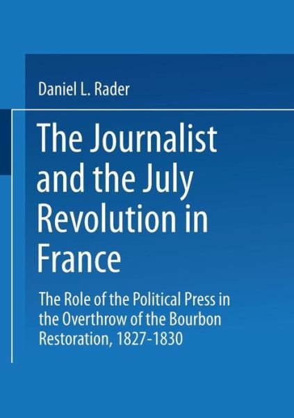 D.L. Rader · The Journalists and the July Revolution in France: The Role of the Political Press in the Overthrow of the Bourbon Restoration, 1827-1830 (Paperback Book) (1974)
