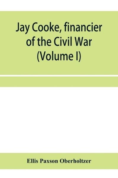 Cover for Ellis Paxson Oberholtzer · Jay Cooke, financier of the Civil War (Volume I) (Pocketbok) (2020)
