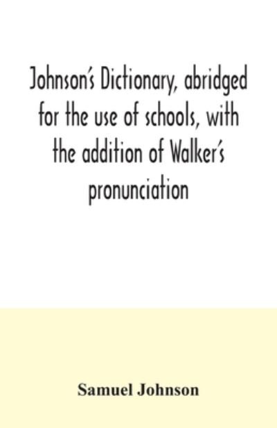 Johnson's dictionary, abridged for the use of schools, with the addition of Walker's pronunciation; an abstract of his principles of English pronunciation, with questions; a vocabulary of Greek, Latin, and scripture proper names - Samuel Johnson - Bücher - Alpha Edition - 9789354034527 - 3. Juli 2020