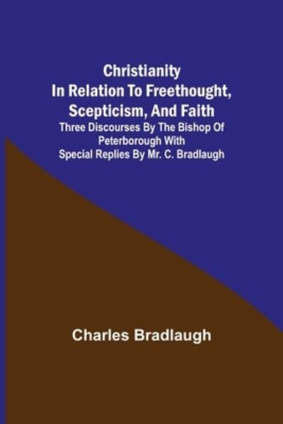 Cover for Charles Bradlaugh · Christianity in relation to Freethought, Scepticism, and Faith; Three discourses by the Bishop of Peterborough with special replies by Mr. C. Bradlaugh (Taschenbuch) (2021)