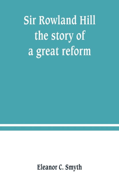 Cover for Eleanor C Smyth · Sir Rowland Hill; the story of a great reform (Paperback Book) (2019)