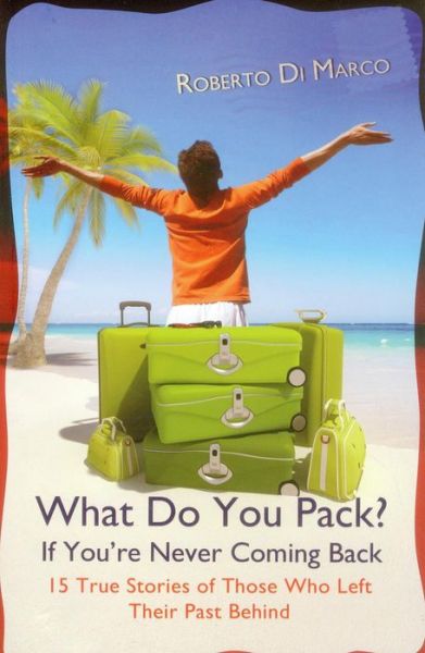 Cover for Roberto Di Marco · What Do You Pack If You're Never Coming Back?: 15 True Stories Of Those Who Left Their Past Behind (Paperback Book) (2012)