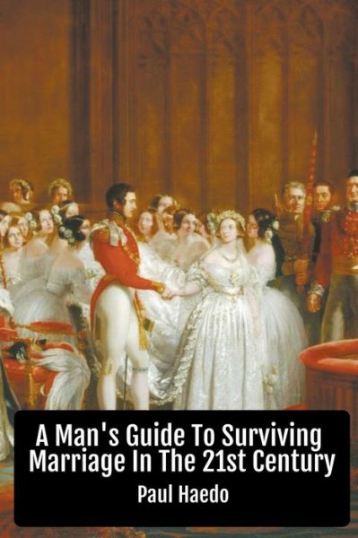 Cover for Paul Haedo · A Man's Guide To Surviving Marriage In The 21st Century - Standalone Religion, Philosophy, and Politics Books (Paperback Book) (2021)