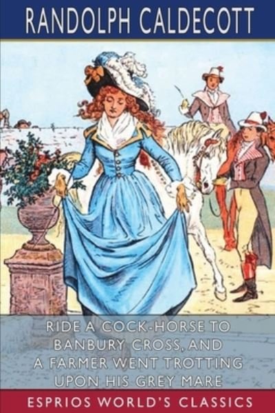Randolph Caldecott · Ride A Cock-Horse To Banbury Cross, and A Farmer Went Trotting Upon His Grey Mare (Esprios Classics) (Paperback Book) (2024)