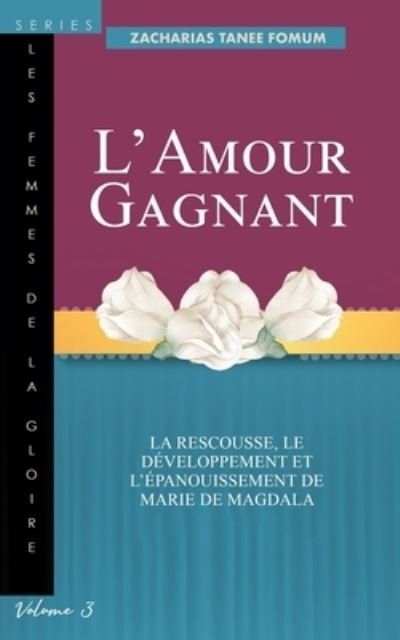 Cover for Zacharias Tanee Fomum · L'amour Gagnant: La Rescousse, le Developpement et l'epanouissement de Marie de Magdala - Les Femmes de la Goire (Paperback Bog) (2021)