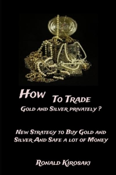 Cover for Ronald Kirosaki · How to trade gold and silver privately?: New strategy to buy Gold and Silver and safe a lot of money (Paperback Book) (2020)