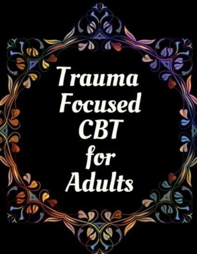 Trauma Focused CBT for Adults: Your Guide for Trauma Focused CBT for Adults Workbook Your Guide to Free From Frightening, Obsessive or Compulsive Behavior, Help You Overcome Anxiety, Fears and Face the World, Build Self-Esteem, Find Balance - Yuniey Publication - Books - Independently Published - 9798668009527 - December 18, 2020