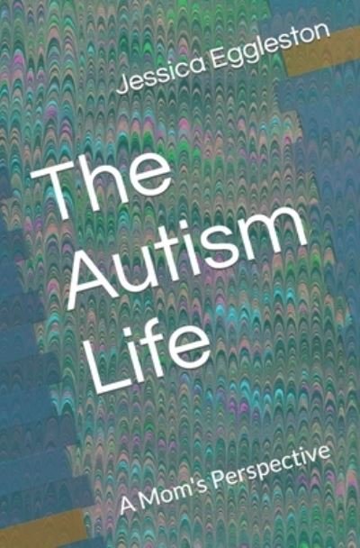 The Autism Life: A Mom's Perspective - Eggleston Jessica Eggleston - Kirjat - Independently published - 9798800234527 - tiistai 12. huhtikuuta 2022