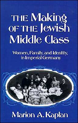 Cover for Kaplan, Marion A. (Associate Professor of History, Queens College, Associate Professor of History, Queens College, City University of New York) · The Making of the Jewish Middle Class: Women and German-Jewish Identity in Imperial Germany - Studies in Jewish History (Innbunden bok) (1991)