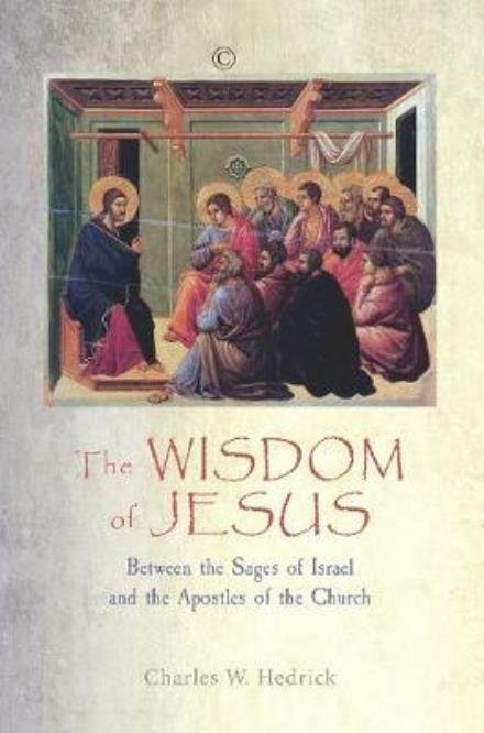 Cover for Hedrick, Charles W., Jr. · The Wisdom of Jesus: Between the Sages of Israel and the Apostles of the Church (Paperback Book) (2017)
