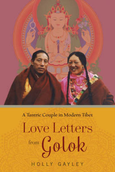 Cover for Holly Gayley · Love Letters from Golok: A Tantric Couple in Modern Tibet (Hardcover Book) (2016)