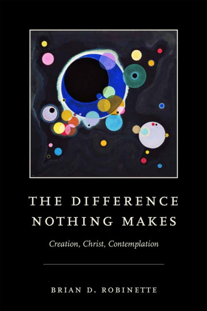 Cover for Brian D. Robinette · The Difference Nothing Makes: Creation, Christ, Contemplation (Hardcover Book) (2023)