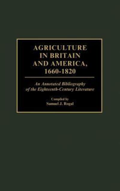 Cover for Samuel Rogal · Agriculture in Britain and America, 1660-1820: An Annotated Bibliography of the Eighteenth-Century Literature - Bibliographies and Indexes in World History (Hardcover Book) [Annotated edition] (1994)