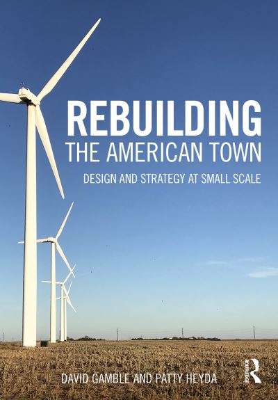 Cover for Gamble, David (Harvard University, USA) · Rebuilding the American Town: Design and Strategy at Small Scale (Hardcover Book) (2024)