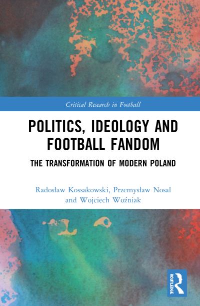 Cover for Radoslaw Kossakowski · Politics, Ideology and Football Fandom: The Transformation of Modern Poland - Critical Research in Football (Hardcover Book) (2020)