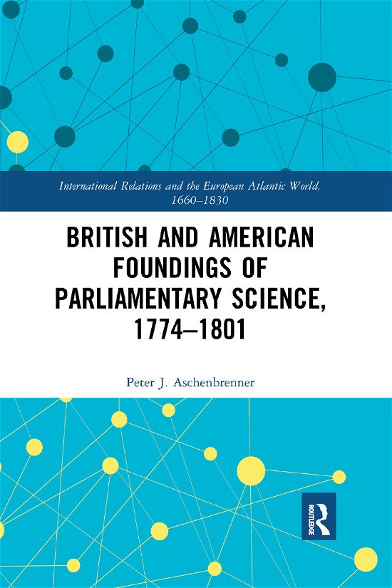 Cover for Aschenbrenner, Peter J. (International Commission for the History of Representative and Parliamentary Institutions) · British and American Foundings of Parliamentary Science, 1774–1801 - International Relations and the European Atlantic World, 1660-1830 (Pocketbok) (2019)