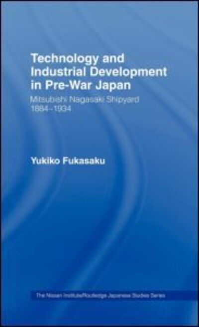 Cover for Yukiko Fukasaku · Technology and Industrial Growth in Pre-War Japan: The Mitsubishi-Nagasaki Shipyard 1884-1934 - Nissan Institute / Routledge Japanese Studies (Hardcover Book) (1992)