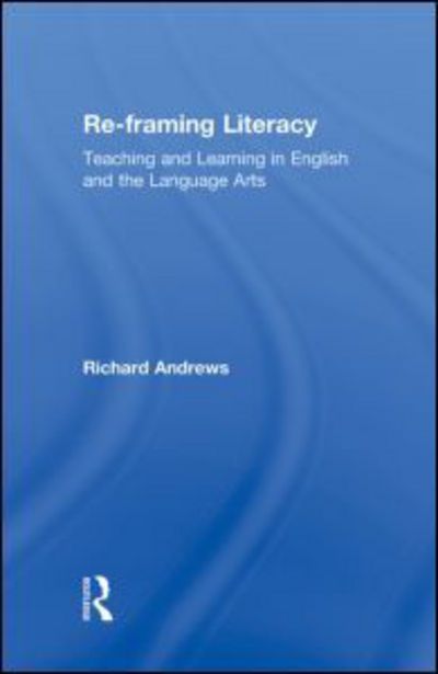 Cover for Richard Andrews · Re-framing Literacy: Teaching and Learning in English and the Language Arts - Language, Culture, and Teaching Series (Inbunden Bok) (2010)